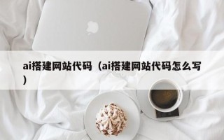 厦门ai搭建网站代码（ai搭建网站代码怎么写）