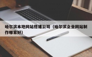 厦门哈尔滨本地网站搭建公司（哈尔滨企业网站制作哪家好）