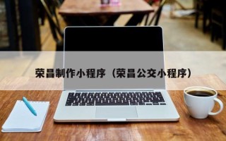 厦门荣昌制作小程序（荣昌公交小程序）