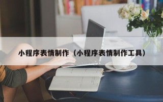 厦门小程序表情制作（小程序表情制作工具）