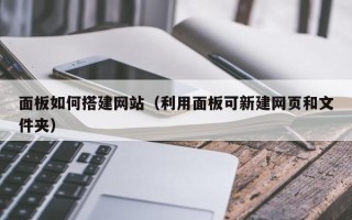 厦门面板如何搭建网站（利用面板可新建网页和文件夹）