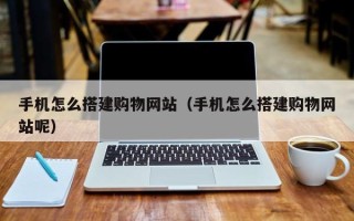 厦门手机怎么搭建购物网站（手机怎么搭建购物网站呢）