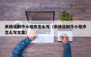 厦门表扬信制作小程序怎么写（表扬信制作小程序怎么写文案）