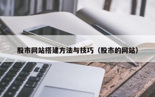 厦门股市网站搭建方法与技巧（股市的网站）
