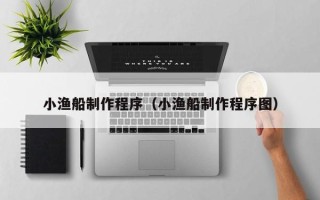 厦门小渔船制作程序（小渔船制作程序图）