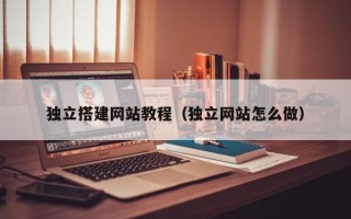 厦门独立搭建网站教程（独立网站怎么做）