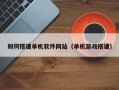 厦门如何搭建单机软件网站（单机游戏搭建）
