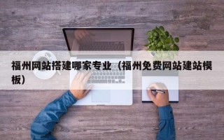 厦门福州网站搭建哪家专业（福州免费网站建站模板）