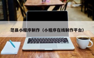 厦门范县小程序制作（小程序在线制作平台）